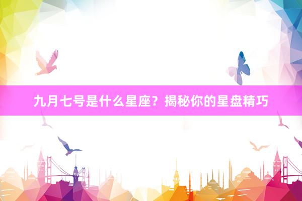 九月七号是什么星座？揭秘你的星盘精巧