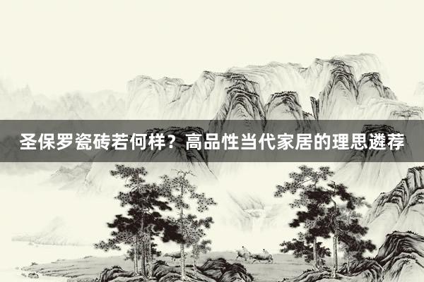 圣保罗瓷砖若何样？高品性当代家居的理思遴荐