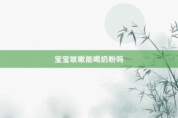 宝宝咳嗽能喝奶粉吗