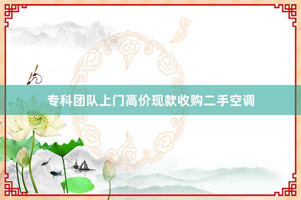 专科团队上门高价现款收购二手空调